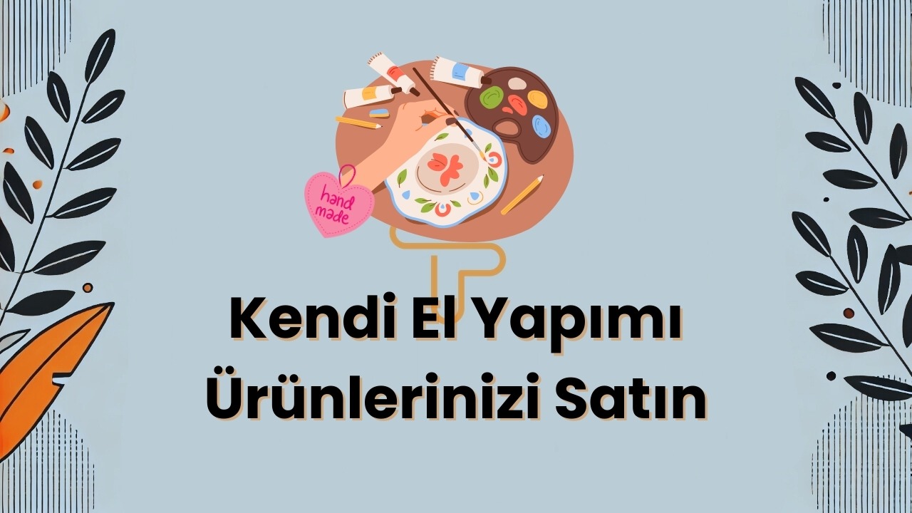 Kendi El Yapımı Ürünlerinizi Satın: Başarıya Ulaşmanın Yolları