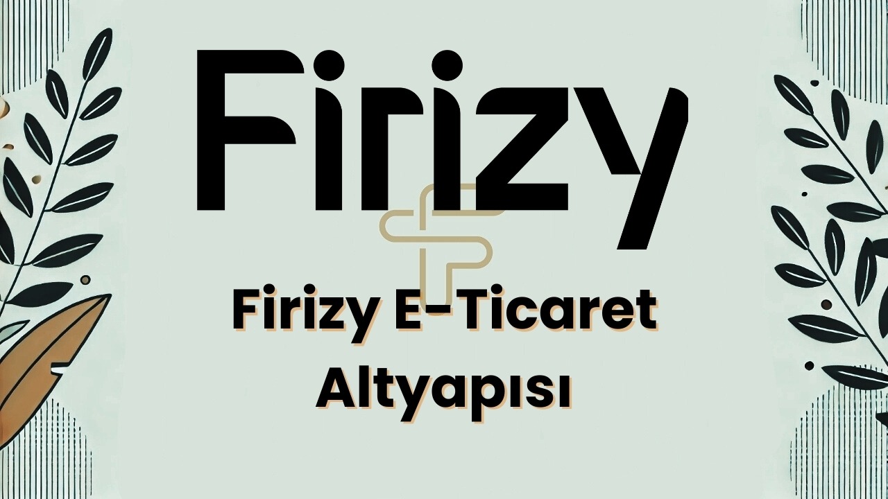 Firizy E-Ticaret Altyapısı: Entegre Çözümlerle Başarıya Ulaşın